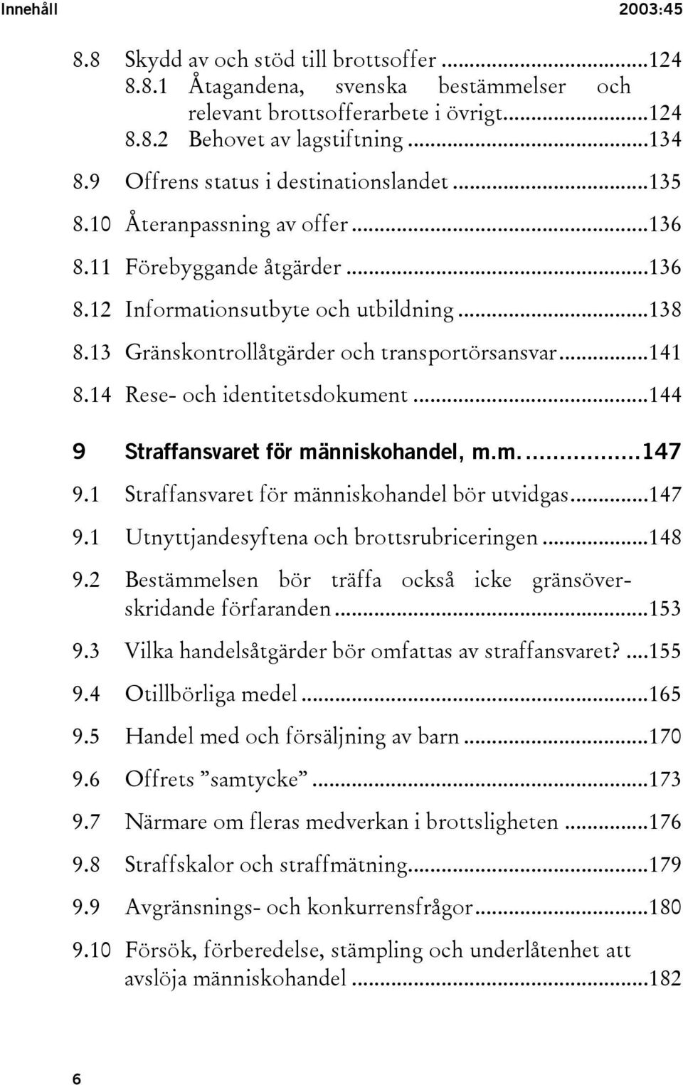 13 Gränskontrollåtgärder och transportörsansvar...141 8.14 Rese- och identitetsdokument...144 9 Straffansvaret för människohandel, m.m...147 9.1 Straffansvaret för människohandel bör utvidgas...147 9.1 Utnyttjandesyftena och brottsrubriceringen.