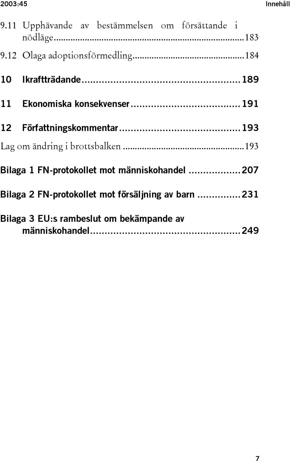 ..191 12 Författningskommentar...193 Lag om ändring i brottsbalken.