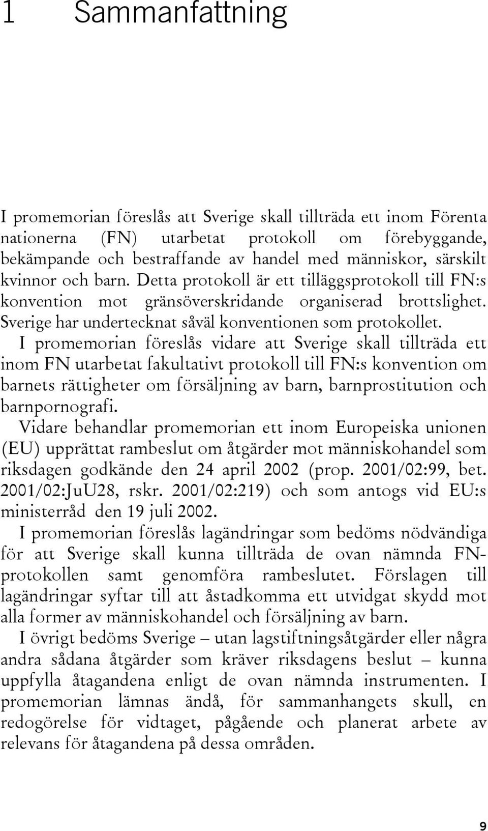 I promemorian föreslås vidare att Sverige skall tillträda ett inom FN utarbetat fakultativt protokoll till FN:s konvention om barnets rättigheter om försäljning av barn, barnprostitution och