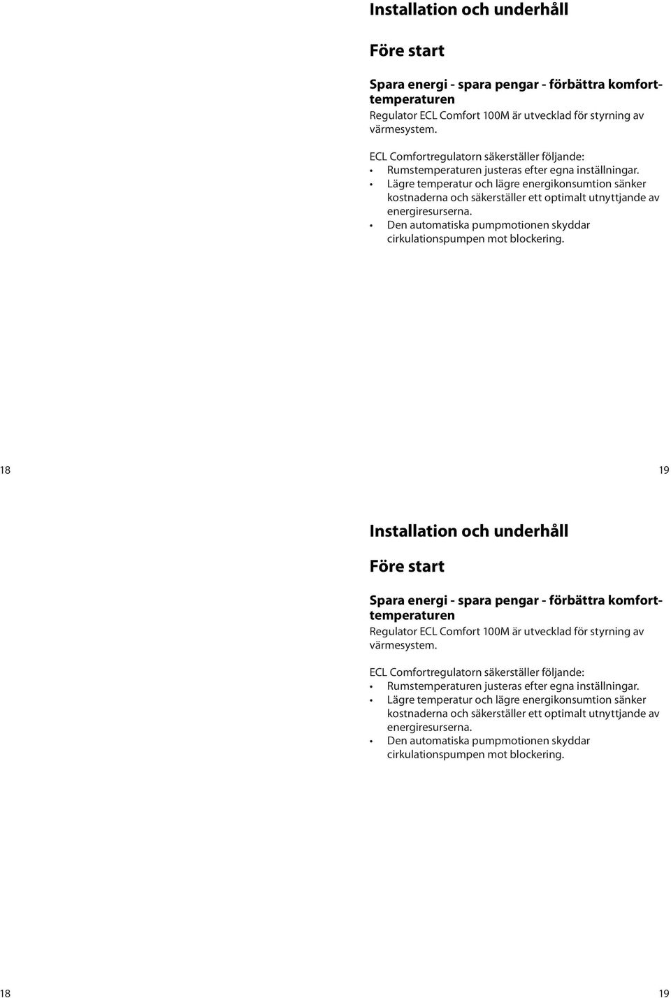 Lägre temperatur och lägre energikonsumtion sänker kostnaderna och säkerställer ett optimalt utnyttjande av energiresurserna. Den automatiska pumpmotionen skyddar cirkulationspumpen mot blockering.