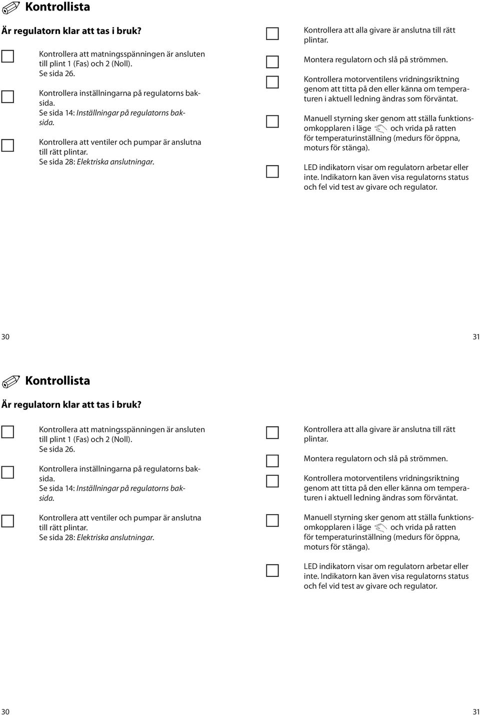 Kontrollera att alla givare är anslutna till rätt plintar. Montera regulatorn och slå på strömmen.