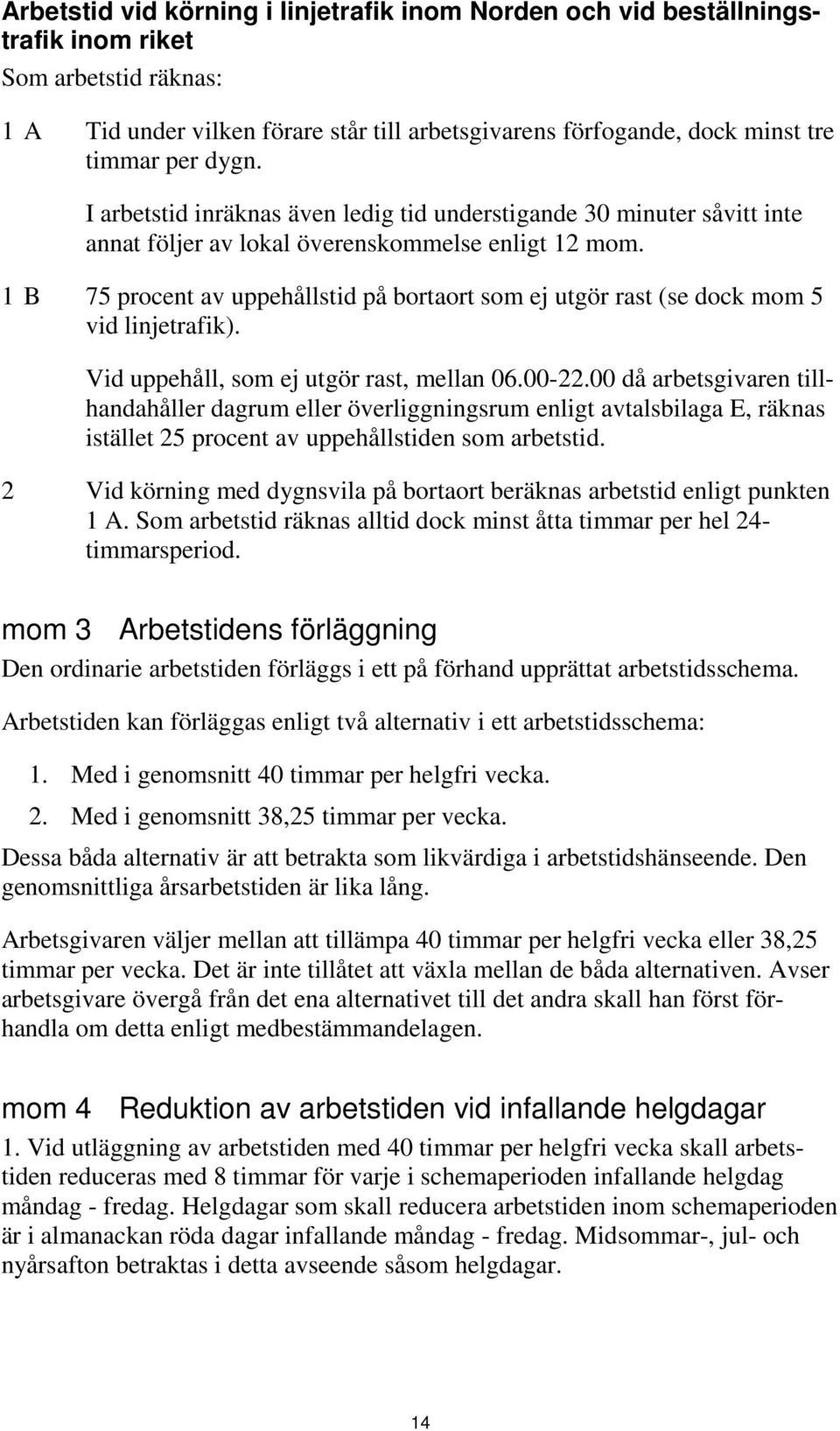 1 B 75 procent av uppehållstid på bortaort som ej utgör rast (se dock mom 5 vid linjetrafik). Vid uppehåll, som ej utgör rast, mellan 06.00-22.