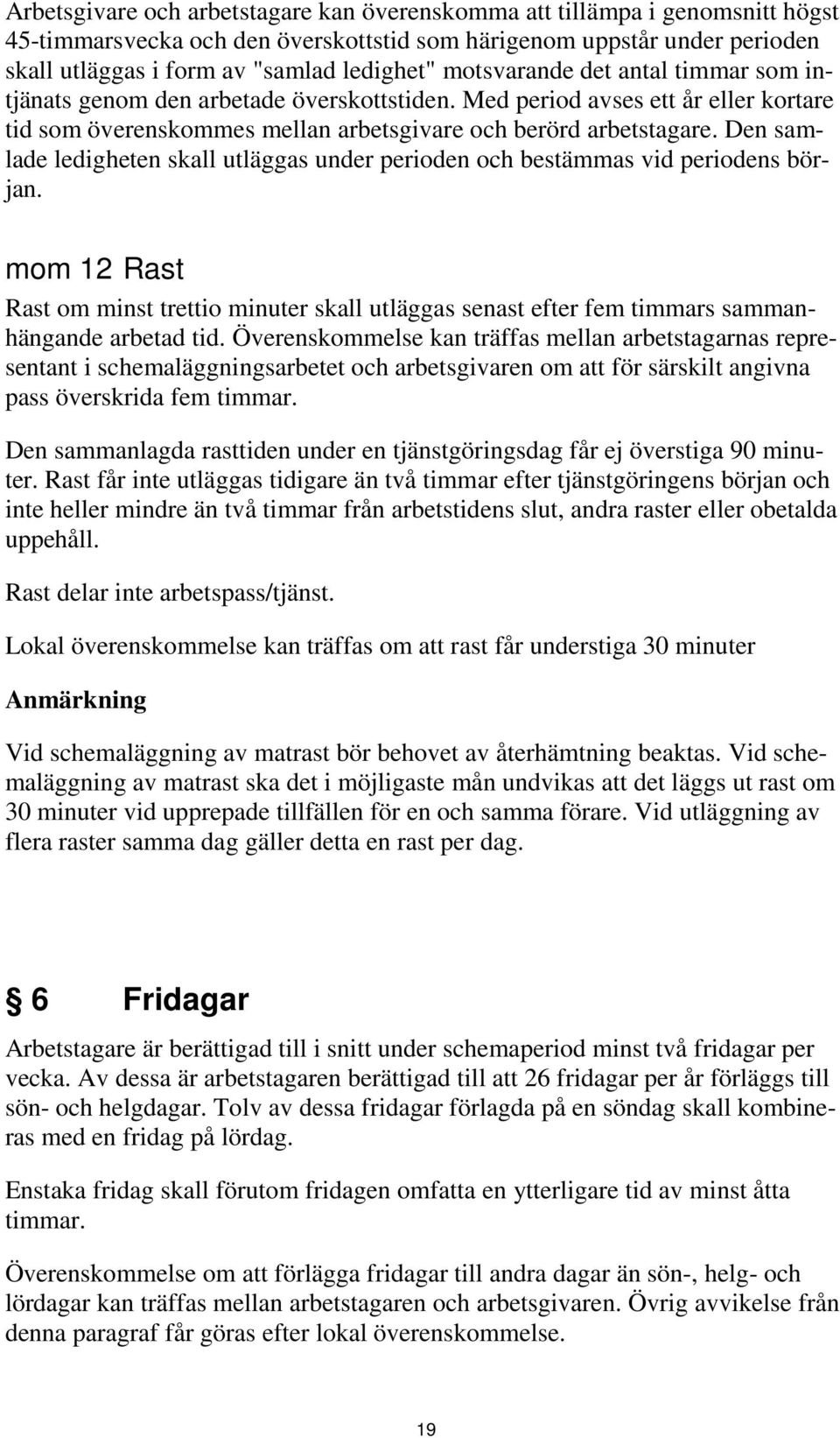 Den samlade ledigheten skall utläggas under perioden och bestämmas vid periodens början. mom 12 Rast Rast om minst trettio minuter skall utläggas senast efter fem timmars sammanhängande arbetad tid.