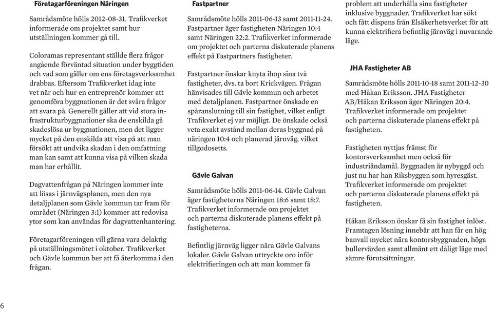 Eftersom Trafikverket idag inte vet när och hur en entreprenör kommer att genomföra byggnationen är det svåra frågor att svara på.