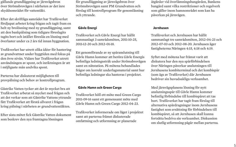 och istället föreslås en lösning med överlaster under ca 2 års tid innan byggnation. Trafikverket har utrett olika idéer för hantering av grundvattnet under byggtiden med fokus på den övre nivån.