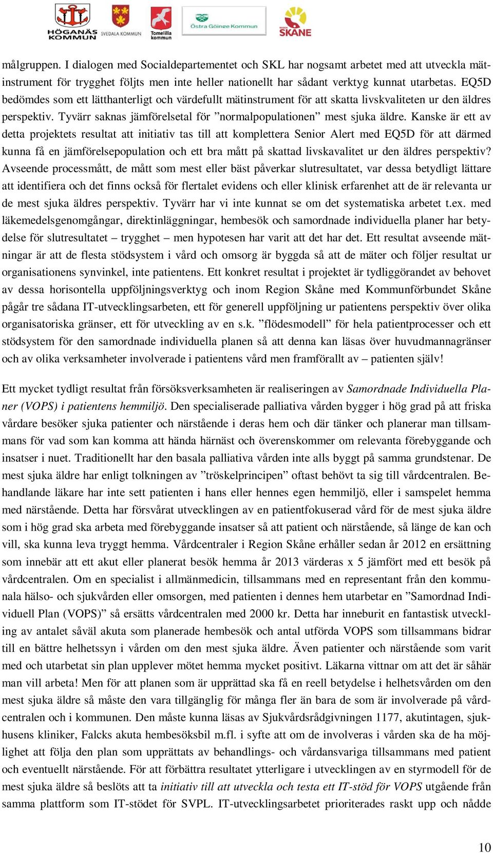 Kanske är ett av detta projektets resultat att initiativ tas till att komplettera Senior Alert med EQ5D för att därmed kunna få en jämförelsepopulation och ett bra mått på skattad livskavalitet ur