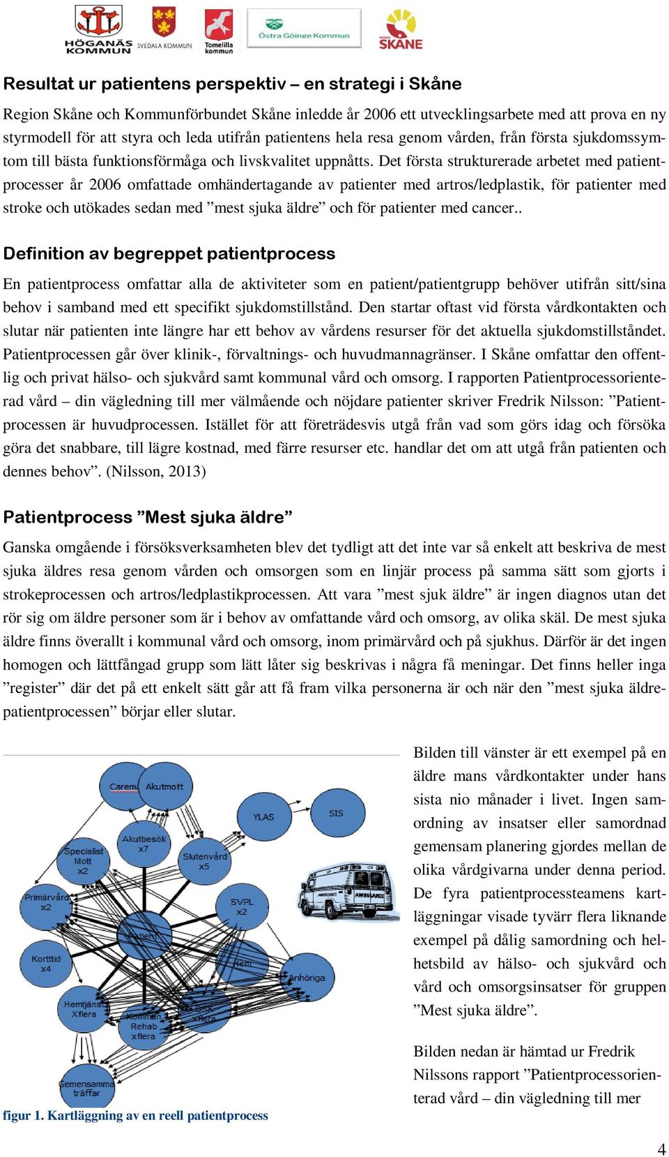 Det första strukturerade arbetet med patientprocesser år 2006 omfattade omhändertagande av patienter med artros/ledplastik, för patienter med stroke och utökades sedan med mest sjuka äldre och för