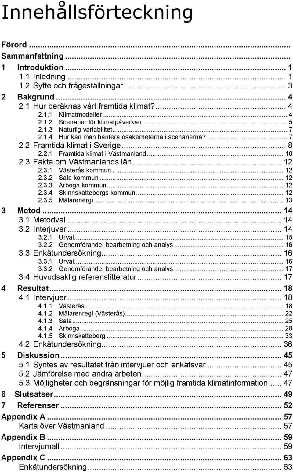 .. 10 2.3 Fakta om Västmanlands län... 12 2.3.1 Västerås kommun... 12 2.3.2 Sala kommun... 12 2.3.3 Arboga kommun... 12 2.3.4 Skinnskattebergs kommun... 12 2.3.5 Mälarenergi... 13 3 Metod... 14 3.