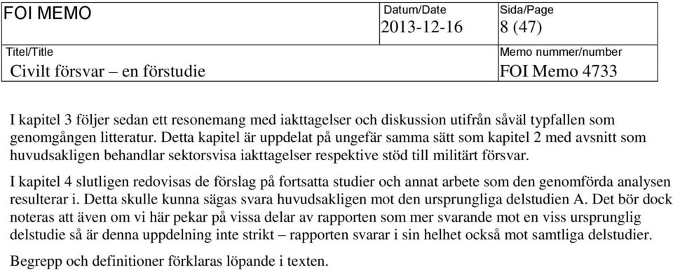 I kapitel 4 slutligen redovisas de förslag på fortsatta studier och annat arbete som den genomförda analysen resulterar i.