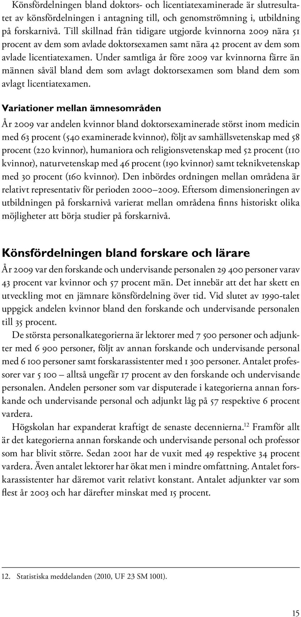 Under samtliga år före 2009 var kvinnorna färre än männen såväl bland dem som avlagt doktorsexamen som bland dem som avlagt licentiatexamen.