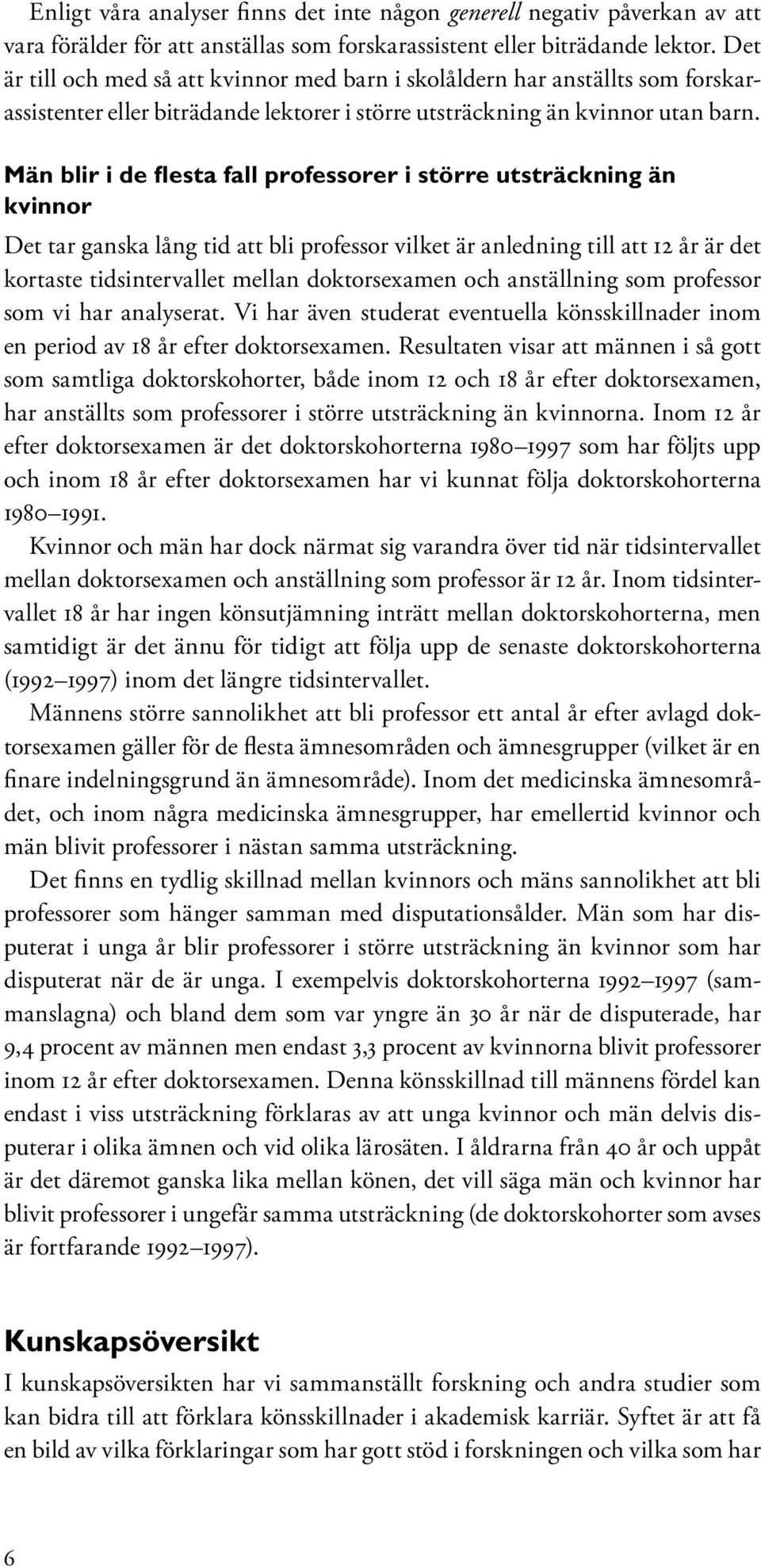 Män blir i de flesta fall professorer i större utsträckning än kvinnor Det tar ganska lång tid att bli professor vilket är anledning till att 12 år är det kortaste tidsintervallet mellan