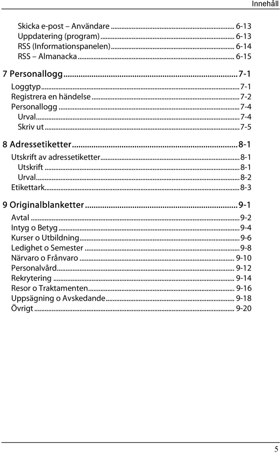 ..8-1 Utskrift...8-1 Urval...8-2 Etikettark...8-3 9 Originalblanketter...9-1 Avtal...9-2 Intyg o Betyg...9-4 Kurser o Utbildning.