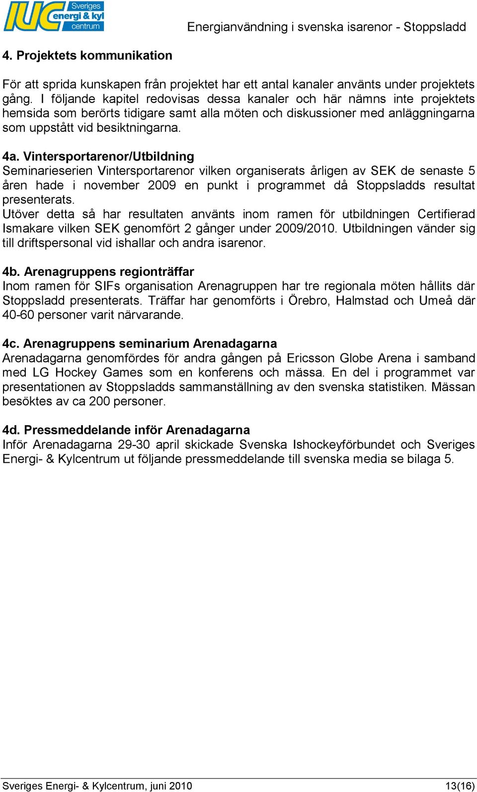 Vintersportarenor/Utbildning Seminarieserien Vintersportarenor vilken organiserats årligen av SEK de senaste 5 åren hade i november 2009 en punkt i programmet då Stoppsladds resultat presenterats.