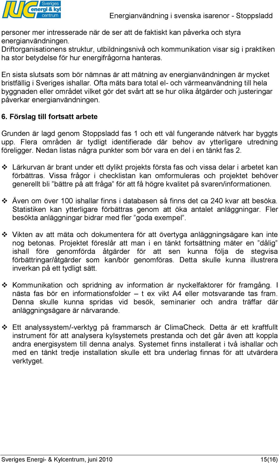 En sista slutsats som bör nämnas är att mätning av energianvändningen är mycket bristfällig i Sveriges ishallar.