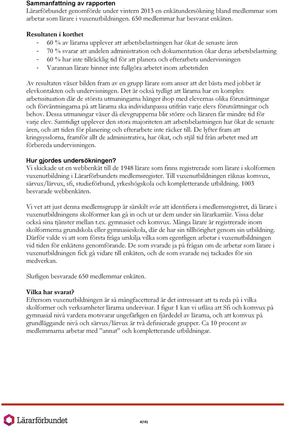 tillräcklig tid för att planera och efterarbeta undervisningen - Varannan lärare hinner inte fullgöra arbetet inom arbetstiden Av resultaten växer bilden fram av en grupp lärare som anser att det