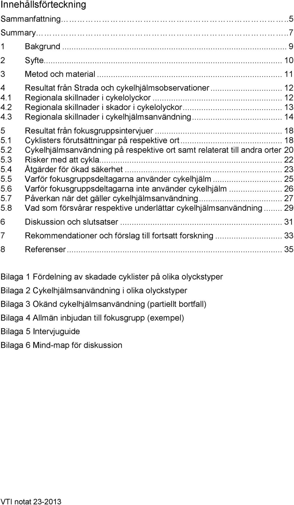 1 Cyklisters förutsättningar på respektive ort... 18 5.2 Cykelhjälmsanvändning på respektive ort samt relaterat till andra orter 20 5.3 Risker med att cykla... 22 5.4 Åtgärder för ökad säkerhet... 23 5.