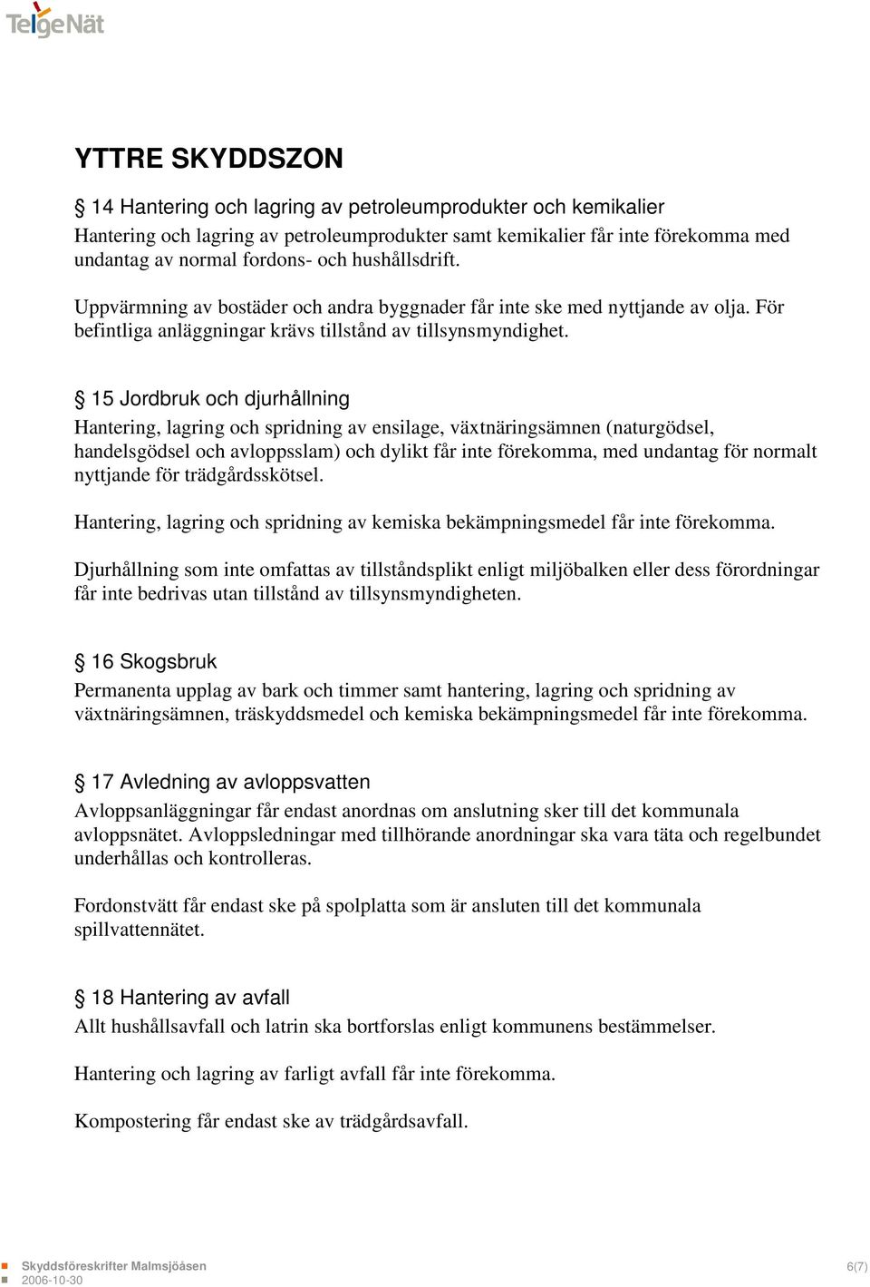 15 Jordbruk och djurhållning Hantering, lagring och spridning av ensilage, växtnäringsämnen (naturgödsel, handelsgödsel och avloppsslam) och dylikt får inte förekomma, med undantag för normalt