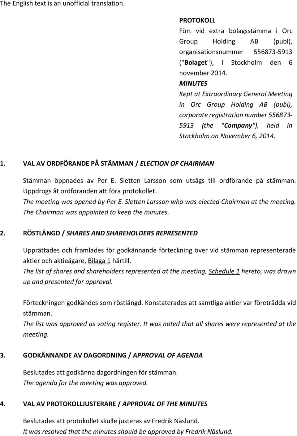 VAL AV ORDFÖRANDE PÅ STÄMMAN / ELECTION OF CHAIRMAN Stämman öppnades av Per E. Sletten Larsson som utsågs till ordförande på stämman. Uppdrogs åt ordföranden att föra protokollet.