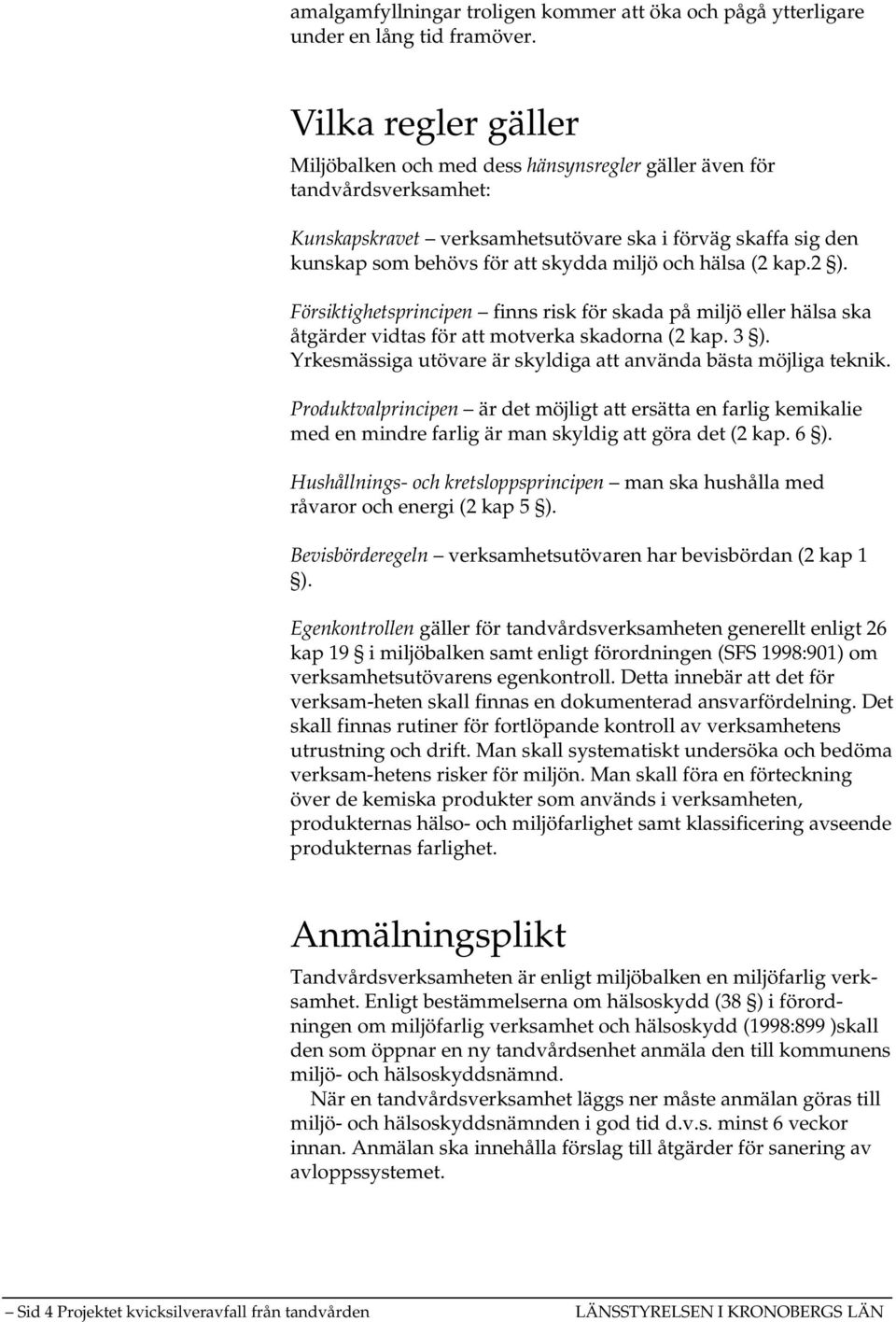 och hälsa (2 kap.2 ). Försiktighetsprincipen finns risk för skada på miljö eller hälsa ska åtgärder vidtas för att motverka skadorna (2 kap. 3 ).