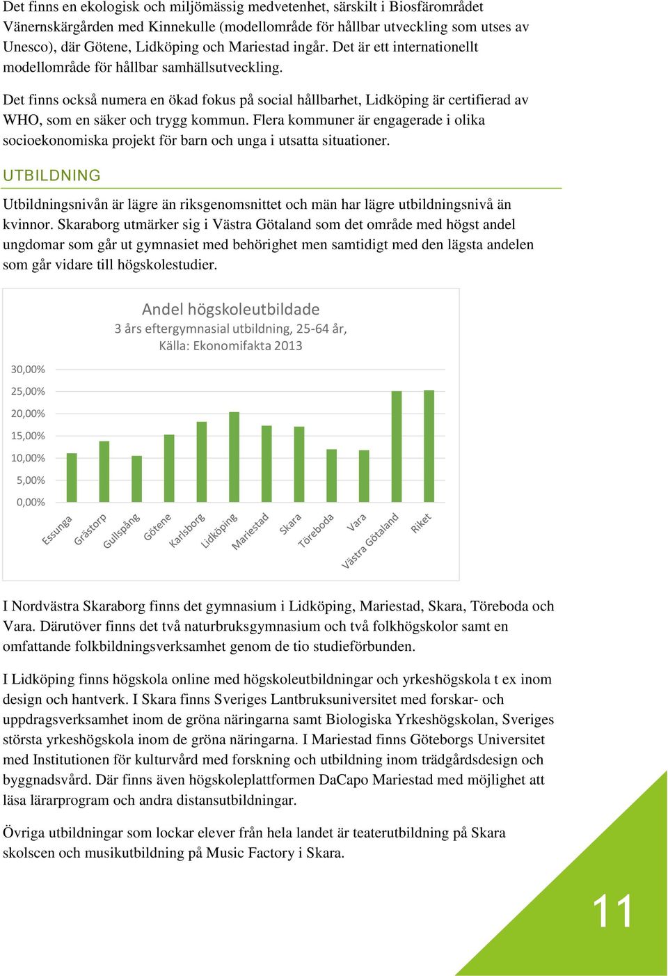 Det finns också numera en ökad fokus på social hållbarhet, Lidköping är certifierad av WHO, som en säker och trygg kommun.