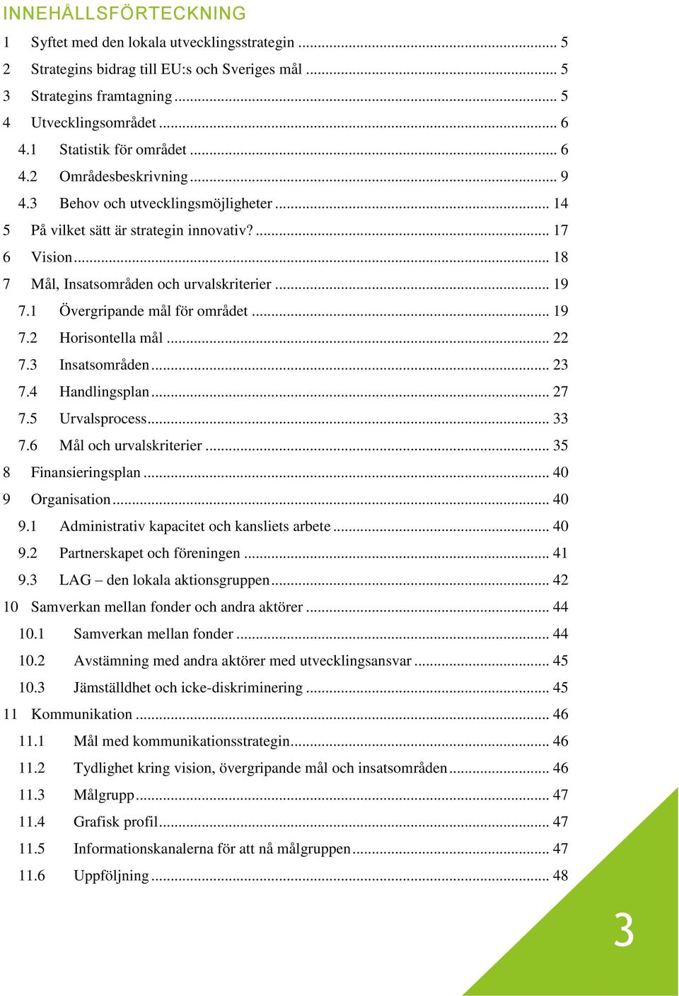 .. 18 7 Mål, Insatsområden och urvalskriterier... 19 7.1 Övergripande mål för området... 19 7.2 Horisontella mål... 22 7.3 Insatsområden... 23 7.4 Handlingsplan... 27 7.5 Urvalsprocess... 33 7.