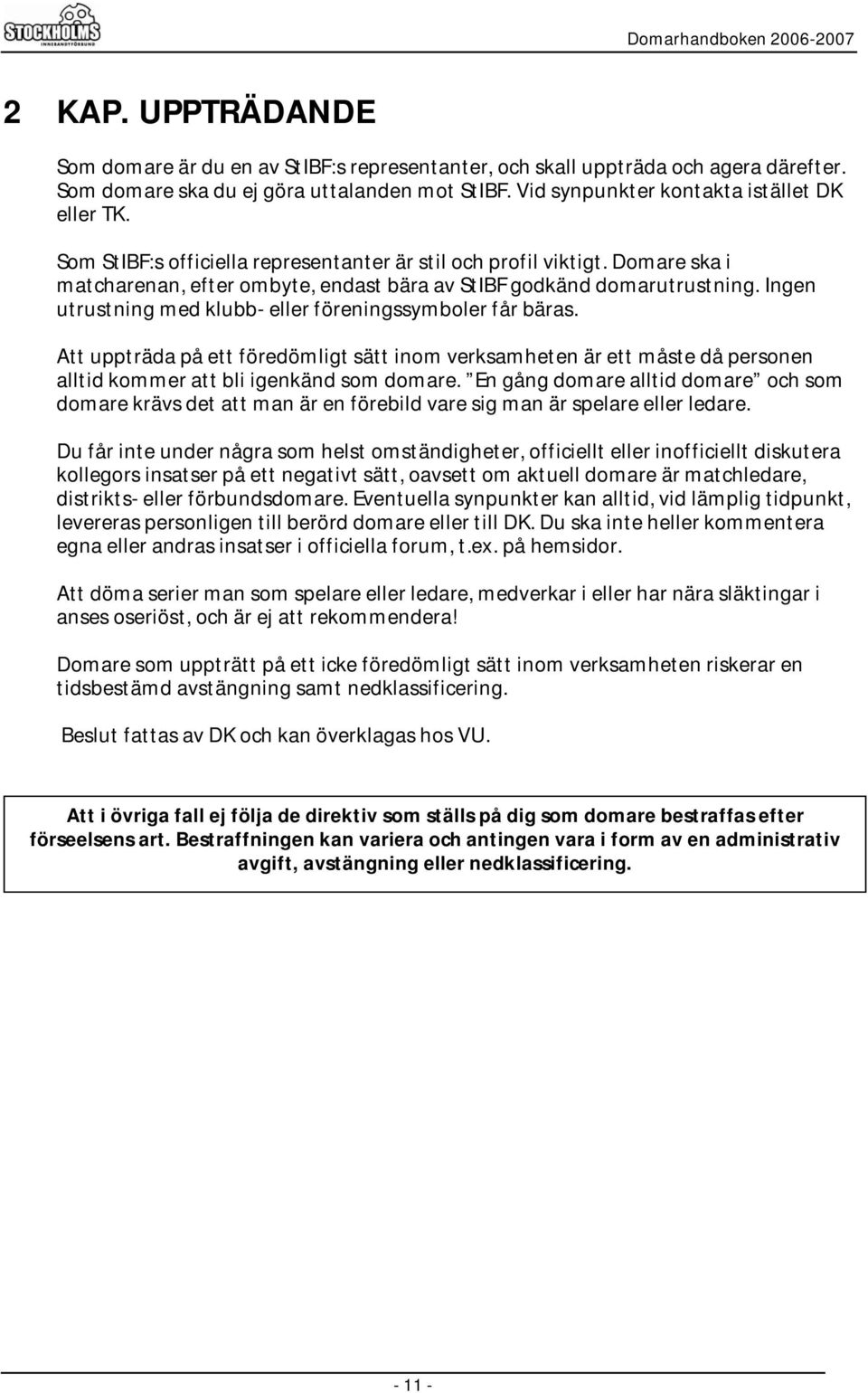 Ingen utrustning med klubb- eller föreningssymboler får bäras. Att uppträda på ett föredömligt sätt inom verksamheten är ett måste då personen alltid kommer att bli igenkänd som domare.