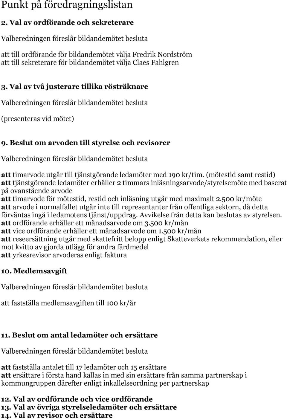 (mötestid samt restid) att tjänstgörande ledamöter erhåller 2 timmars inläsningsarvode/styrelsemöte med baserat på ovanstående arvode att timarvode för mötestid, restid och inläsning utgår med