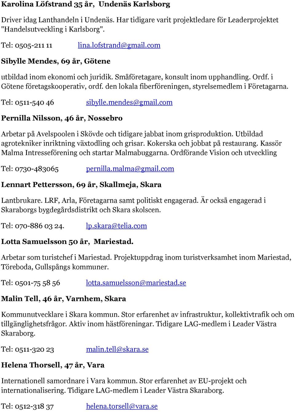den lokala fiberföreningen, styrelsemedlem i Företagarna. Tel: 0511-540 46 sibylle.mendes@gmail.
