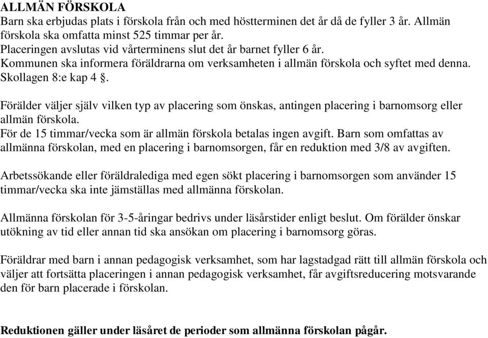 Förälder väljer själv vilken typ av placering som önskas, antingen placering i barnomsorg eller allmän förskola. För de 15 timmar/vecka som är allmän förskola betalas ingen avgift.