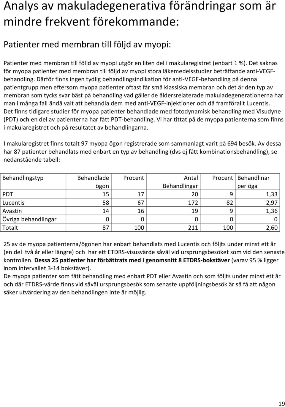 Därför finns ingen tydlig behandlingsindikation för anti VEGF behandling på denna patientgrupp men eftersom myopa patienter oftast får små klassiska membran och det är den typ av membran som tycks