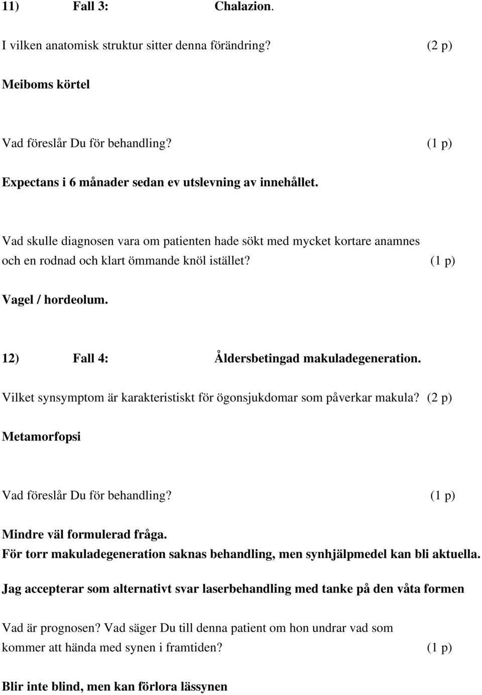 (1 p) Vagel / hordeolum 12) Fall 4: Åldersbetingad makuladegeneration Vilket synsymptom är karakteristiskt för ögonsjukdomar som påverkar makula? (2 p) Metamorfopsi Vad föreslår Du för behandling?