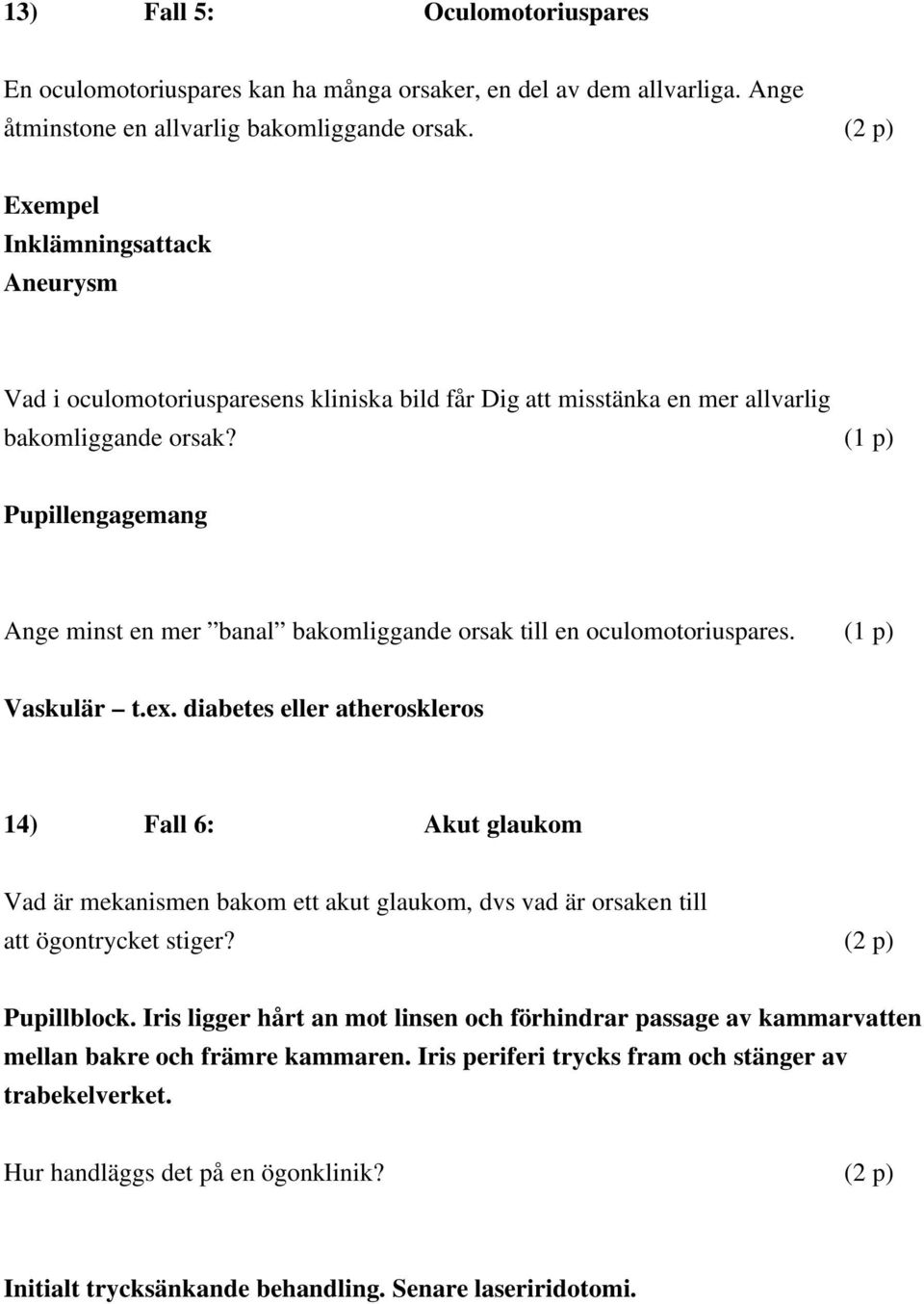 (1 p) Pupillengagemang Ange minst en mer banal bakomliggande orsak till en oculomotoriuspares (1 p) Vaskulär tex diabetes eller atheroskleros 14) Fall 6: Akut glaukom Vad är mekanismen bakom ett akut