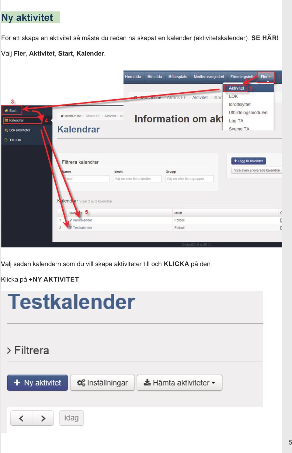 Välj Fler, Aktivitet, Start, Kalender.