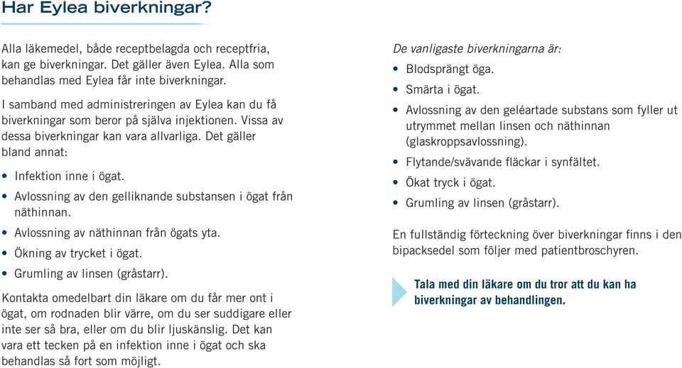 Avlossning av den gelliknande substansen i ögat från näthinnan. Avlossning av näthinnan från ögats yta. Ökning av trycket i ögat. Grumling av linsen (gråstarr).