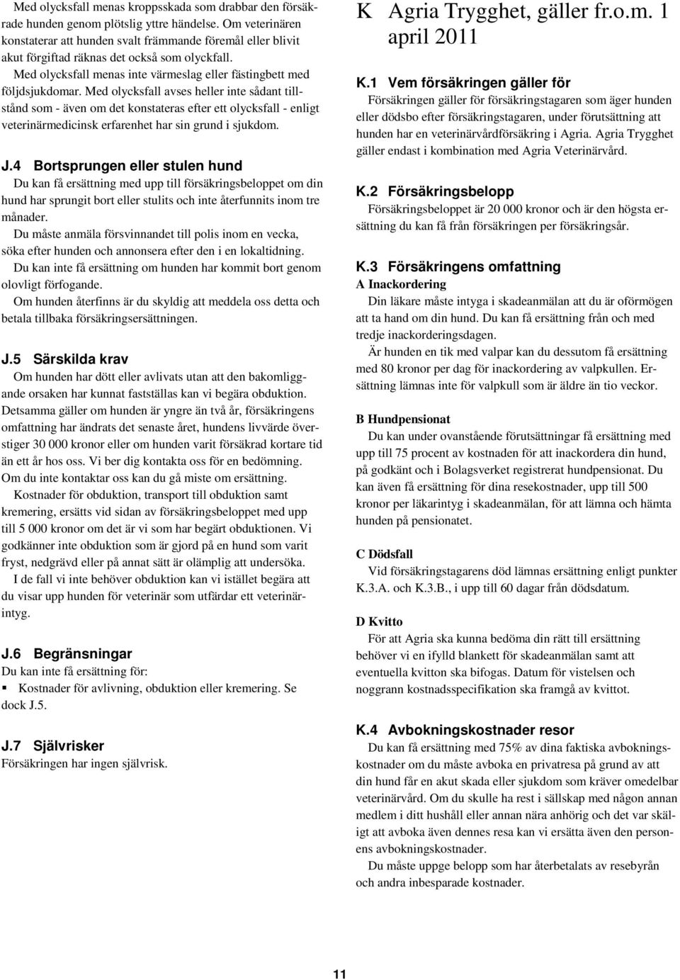 Med olycksfall avses heller inte sådant tillstånd som - även om det konstateras efter ett olycksfall - enligt veterinärmedicinsk erfarenhet har sin grund i sjukdom. J.