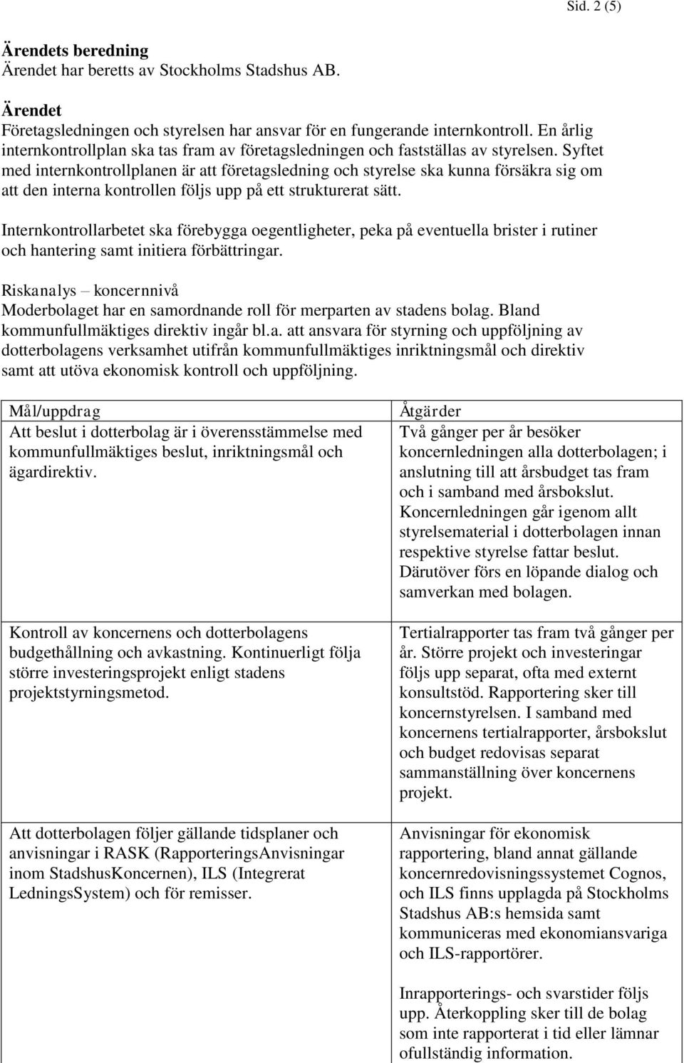 Syftet med internkontrollplanen är att företagsledning och styrelse ska kunna försäkra sig om att den interna kontrollen följs upp på ett strukturerat sätt.