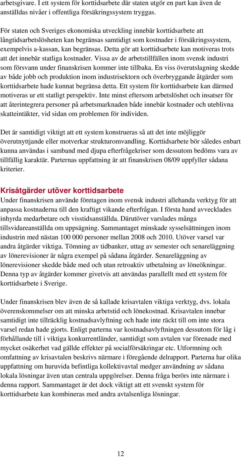 Detta gör att korttidsarbete kan motiveras trots att det innebär statliga kostnader. Vissa av de arbetstillfällen inom svensk industri som försvann under finanskrisen kommer inte tillbaka.