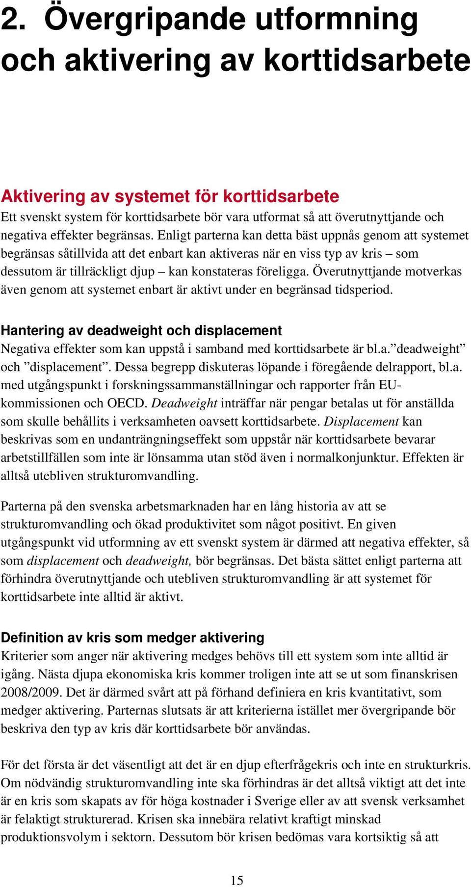 Enligt parterna kan detta bäst uppnås genom att systemet begränsas såtillvida att det enbart kan aktiveras när en viss typ av kris som dessutom är tillräckligt djup kan konstateras föreligga.