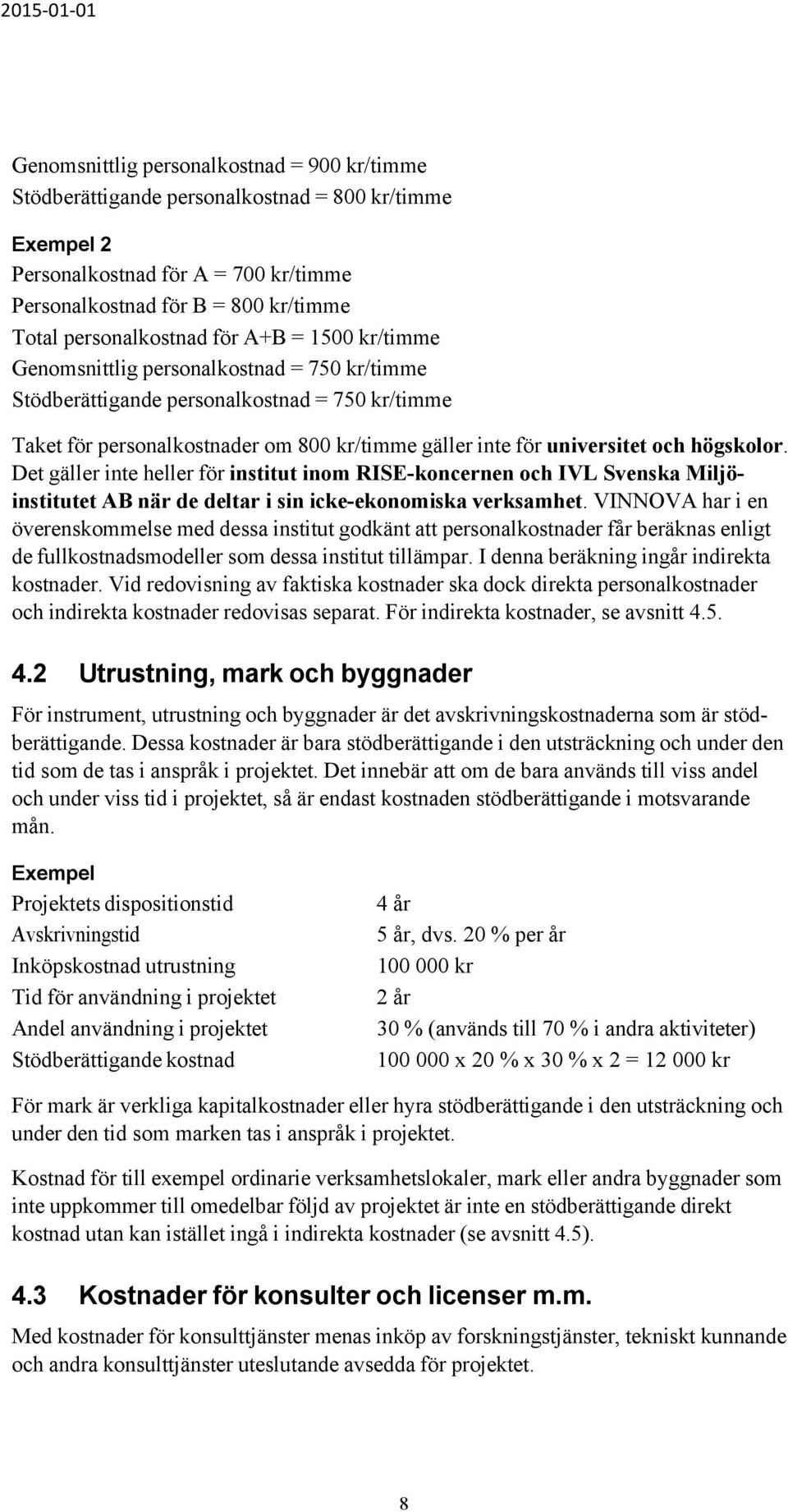 högskolor. Det gäller inte heller för institut inom RISE-koncernen och IVL Svenska Miljöinstitutet AB när de deltar i sin icke-ekonomiska verksamhet.