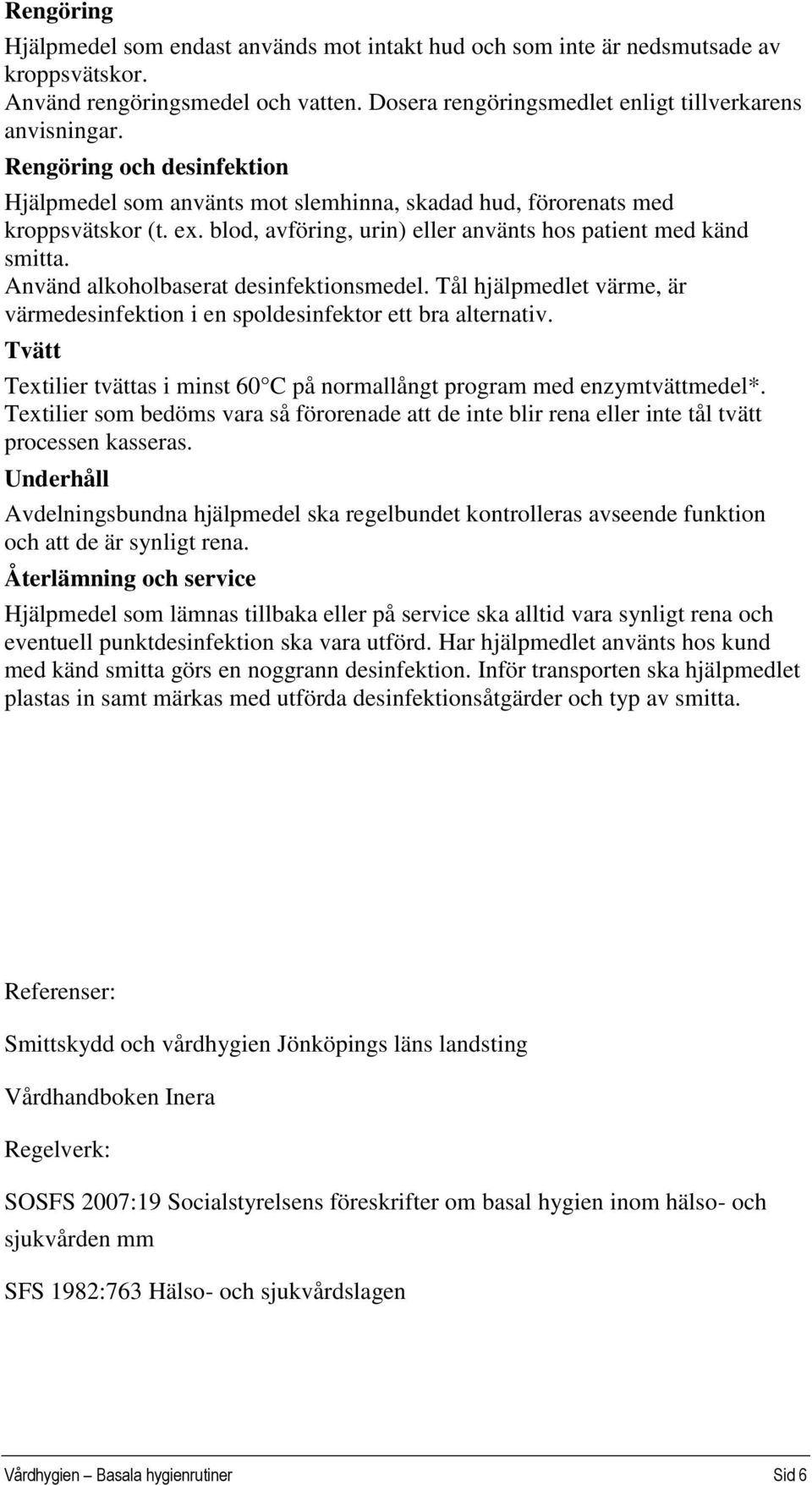 Använd alkoholbaserat desinfektionsmedel. Tål hjälpmedlet värme, är värmedesinfektion i en spoldesinfektor ett bra alternativ.