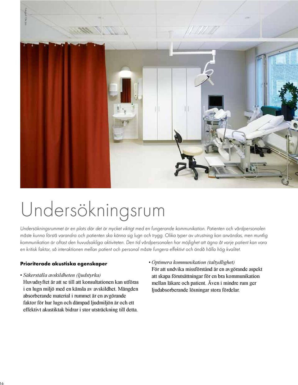 Olika typer av utrustning kan användas, men muntlig kommunikation är oftast den huvudsakliga aktiviteten.