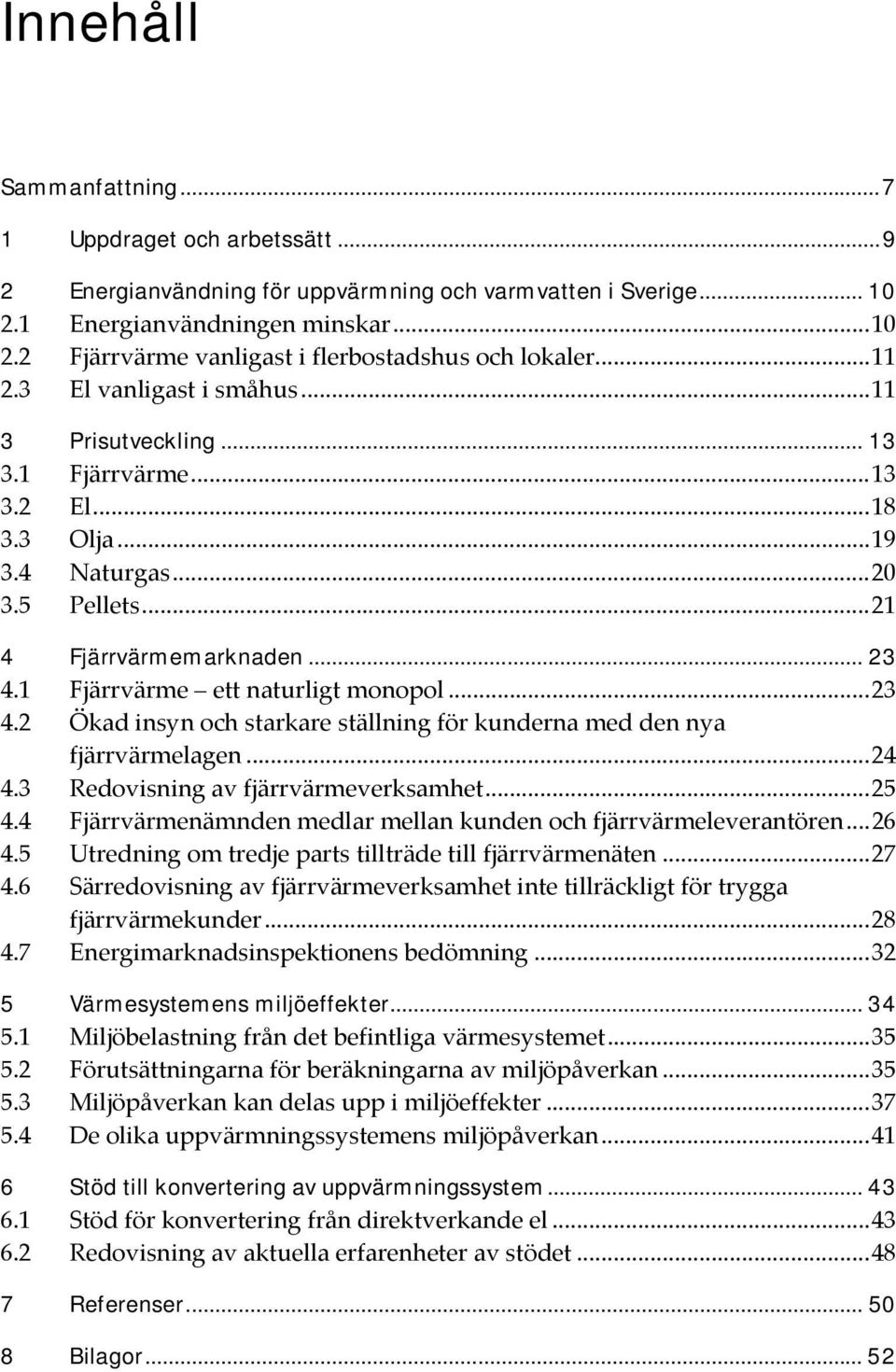 1 Fjärrvärme ett naturligt monopol...23 4.2 Ökad insyn och starkare ställning för kunderna med den nya fjärrvärmelagen...24 4.3 Redovisning av fjärrvärmeverksamhet...25 4.
