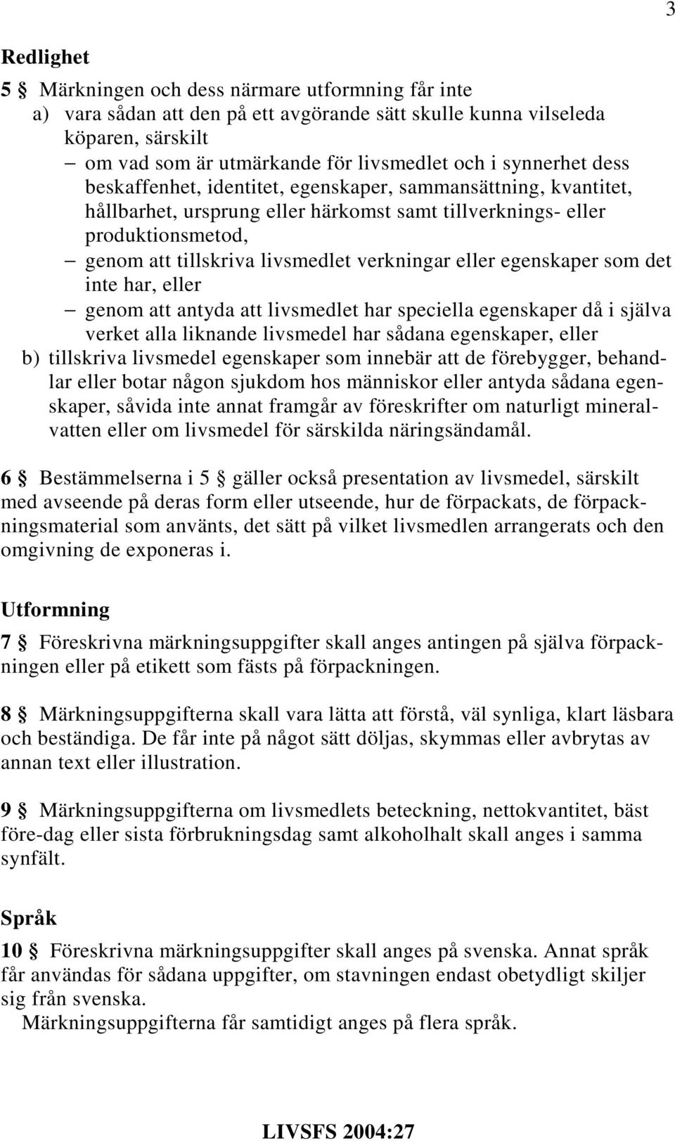 verkningar eller egenskaper som det inte har, eller genom att antyda att livsmedlet har speciella egenskaper då i själva verket alla liknande livsmedel har sådana egenskaper, eller b) tillskriva
