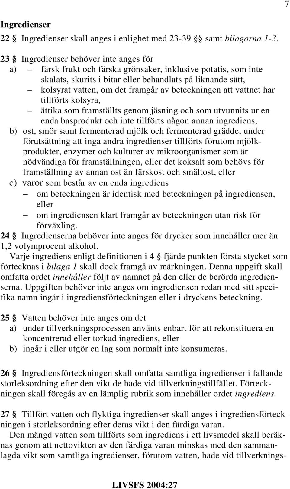 beteckningen att vattnet har tillförts kolsyra, ättika som framställts genom jäsning och som utvunnits ur en enda basprodukt och inte tillförts någon annan ingrediens, b) ost, smör samt fermenterad