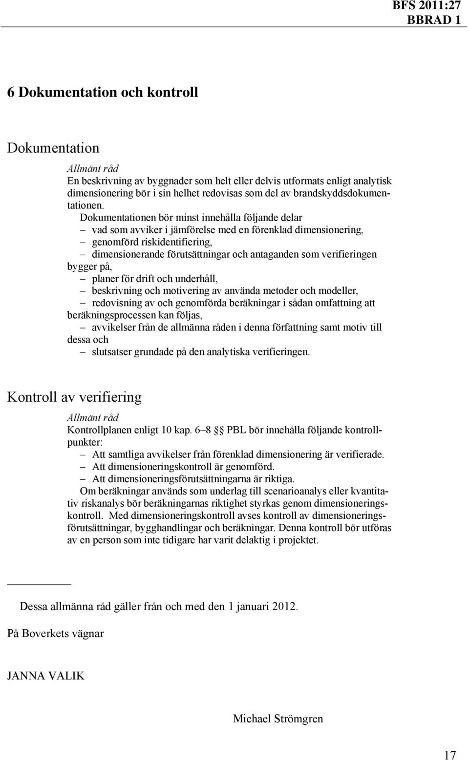verifieringen bygger på, planer för drift och underhåll, beskrivning och motivering av använda metoder och modeller, redovisning av och genomförda beräkningar i sådan omfattning att