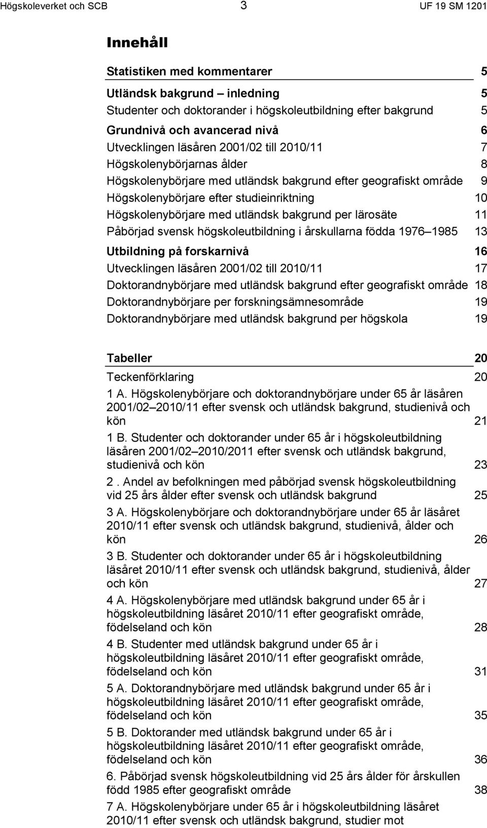 utländsk bakgrund per lärosäte Påbörjad svensk högskoleutbildning i årskullarna födda 1976 1985 Utbildning på forskarnivå Utvecklingen läsåren 2001/02 till 2010/11 Doktorandnybörjare med utländsk