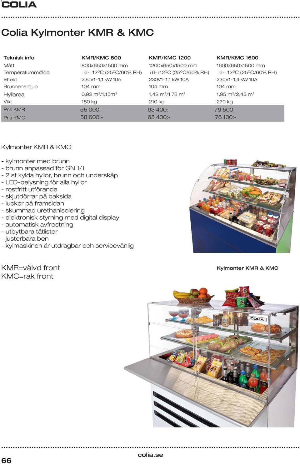 Vikt 180 kg 210 kg 270 kg Pris KMR 55 000:- 63 400:- 79 500:- Pris KMC 58 600:- 65 400:- 76 100:- Kylmonter KMR & KMC - kylmonter med brunn - brunn anpassad för GN 1/1-2 st kylda hyllor, brunn och