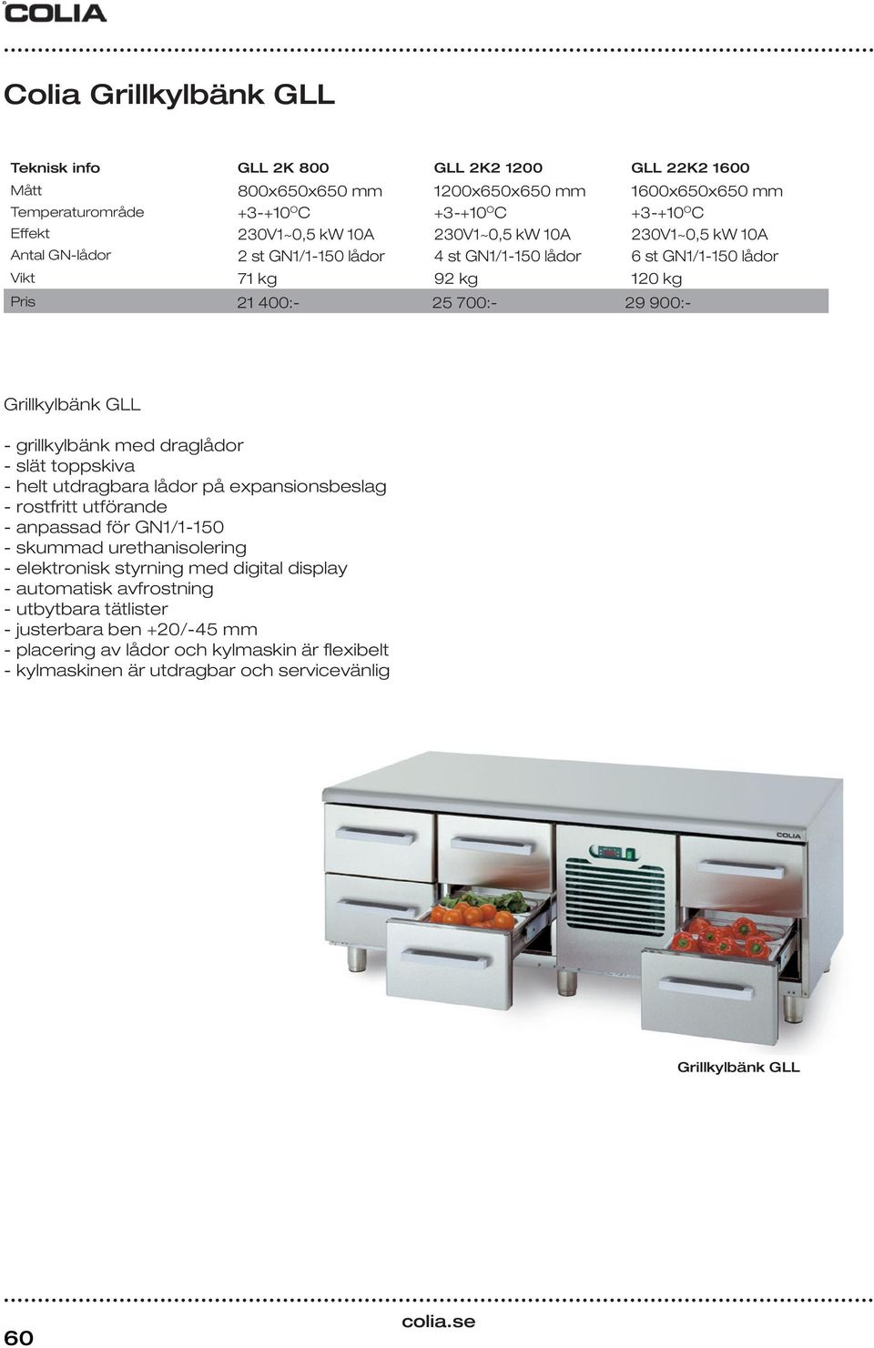 Vikt 71 kg 92 kg 120 kg Pris 21 400:- 25 700:- 29 900:- Grillkylbänk GLL - grillkylbänk med draglådor - slät toppskiva - helt utdragbara lådor på