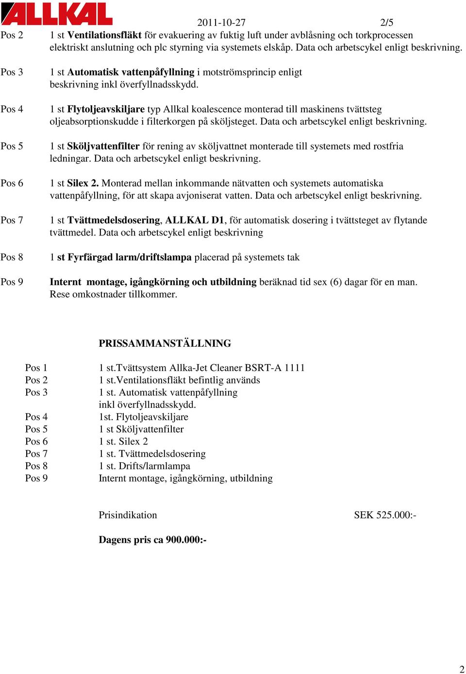 1 st Flytoljeavskiljare typ Allkal koalescence monterad till maskinens tvättsteg oljeabsorptionskudde i filterkorgen på sköljsteget. Data och arbetscykel enligt beskrivning.