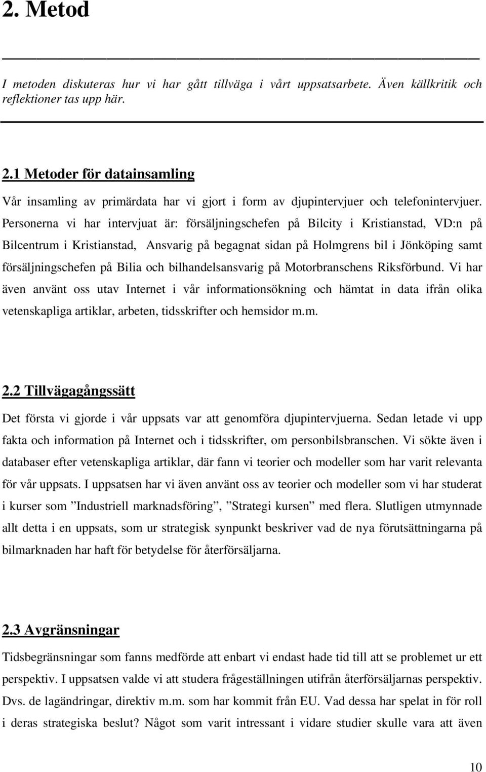 Personerna vi har intervjuat är: försäljningschefen på Bilcity i Kristianstad, VD:n på Bilcentrum i Kristianstad, Ansvarig på begagnat sidan på Holmgrens bil i Jönköping samt försäljningschefen på